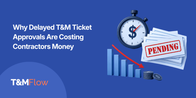 Why Delayed T&M Ticket Approvals Are Costing Contractors Money