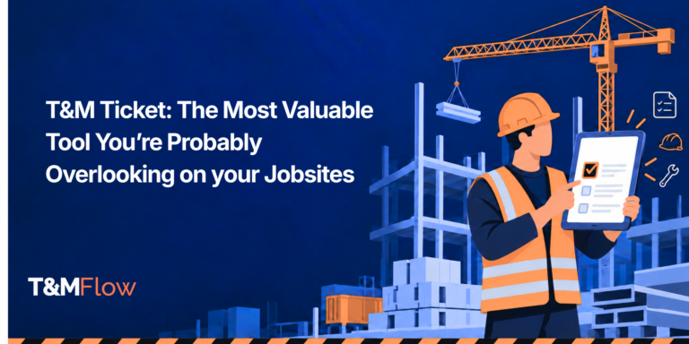 T&M Ticket: The Most Valuable Tool You’re Probably Overlooking on your Jobsites